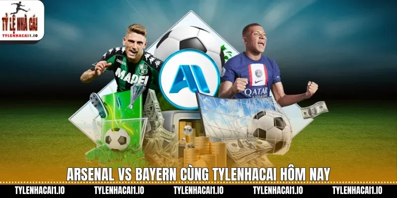 Arsenal vs Bayern cùng tylenhacai hôm nay