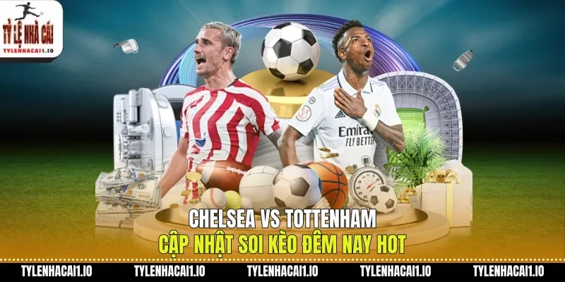 Chelsea Vs Tottenham Cập Nhật Soi Kèo Đêm Nay Hot