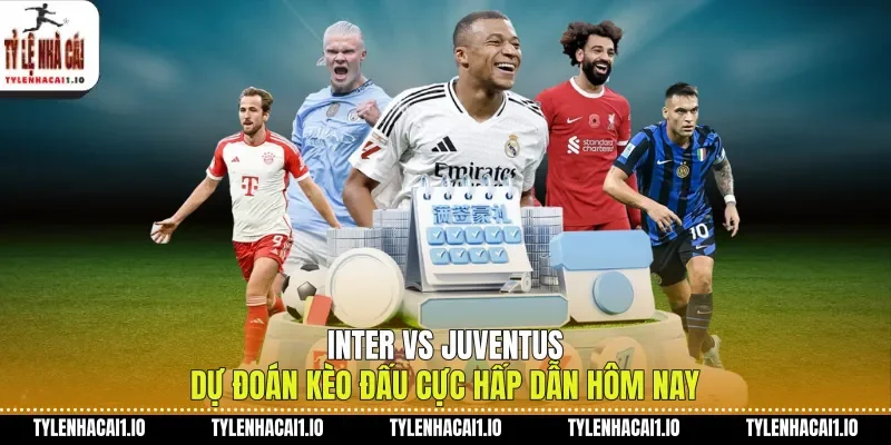 Inter Vs Juventus Dự Đoán Kèo Đấu Cực Hấp Dẫn Hôm Nay
