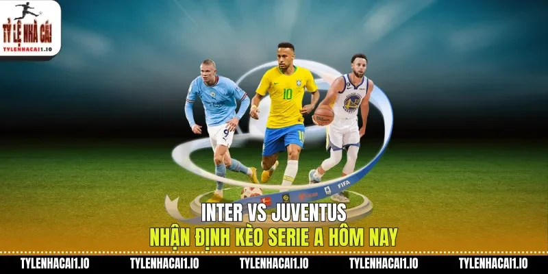 Inter Vs Juventus Nhận Định Kèo Serie A Hôm Nay