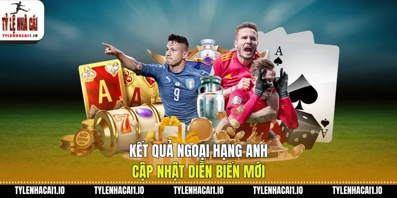 Kết Quả Ngoại Hạng Anh Cập Nhật Diễn Biến Mới