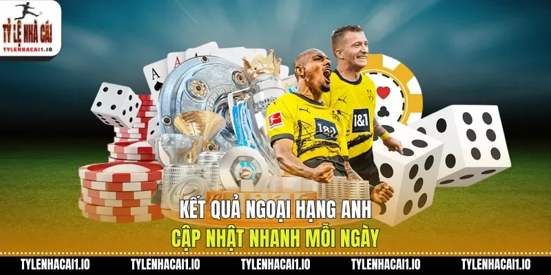 Kết quả Ngoại hạng Anh cập nhật nhanh mỗi ngày