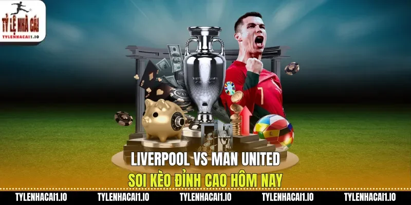 Liverpool Vs Man United Soi Kèo Đỉnh Cao Hôm Nay