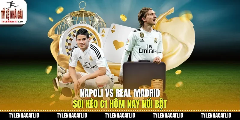 Napoli Vs Real Madrid Soi Kèo C1 Hôm Nay Nổi Bật