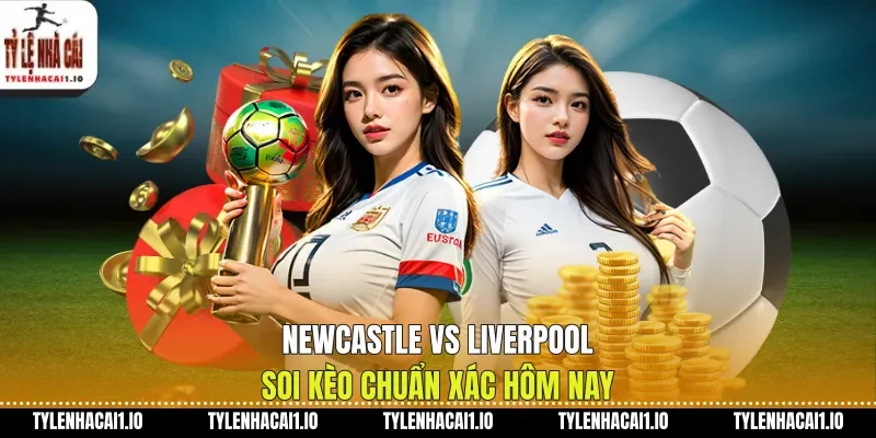 Newcastle Vs Liverpool Soi Kèo Chuẩn Xác Hôm Nay