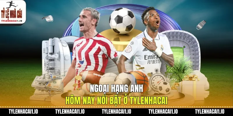 Ngoại Hạng Anh Hôm Nay Cập Nhật Trận Cầu Nóng 1 Ngoại hạng Anh hôm nay nổi bật ở tylenhacai