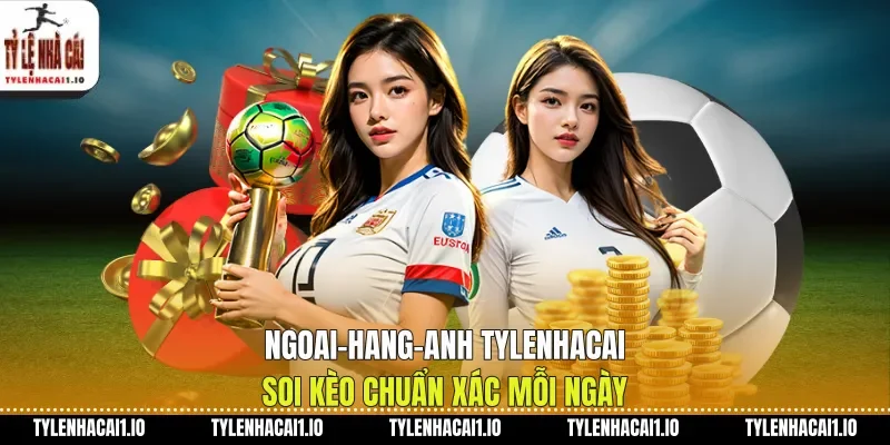 Ngoai-Hang-Anh Tylenhacai Soi Kèo Chuẩn Xác Mỗi Ngày
