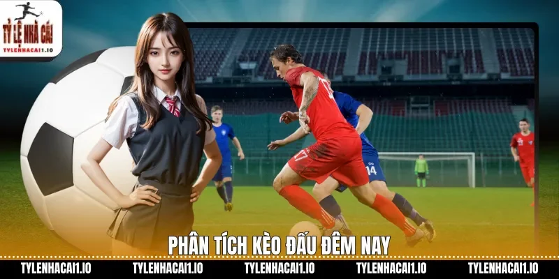 Phân tích kèo đấu đêm nay