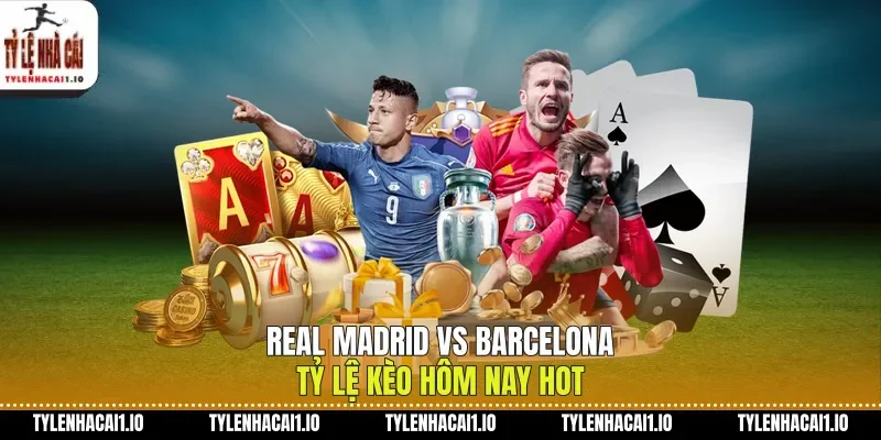 Real Madrid Vs Barcelona Tỷ Lệ Kèo Hôm Nay Hot