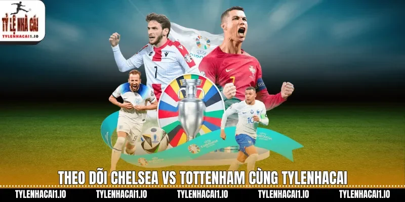 Theo dõi Chelsea vs Tottenham cùng tylenhacai