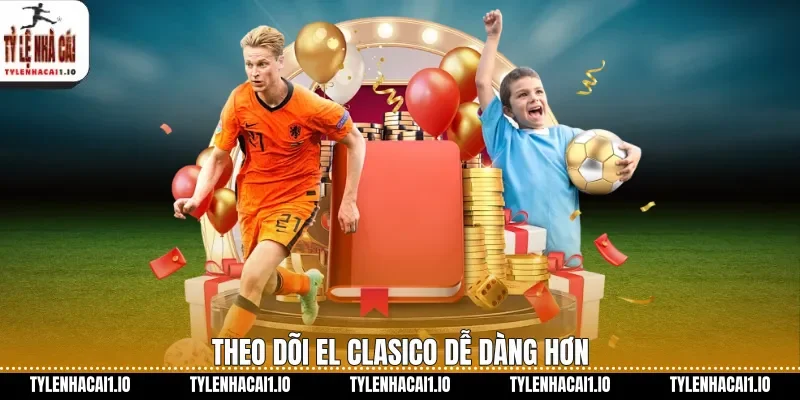 Theo dõi El Clasico dễ dàng hơn