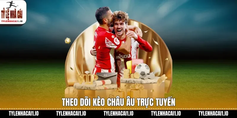 Theo dõi kèo châu Âu trực tuyến