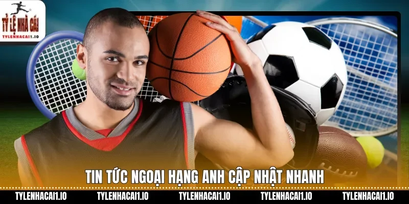 Ngoại Hạng Anh Hôm Nay Cập Nhật Trận Cầu Nóng 3 Tin tức Ngoại hạng Anh cập nhật nhanh