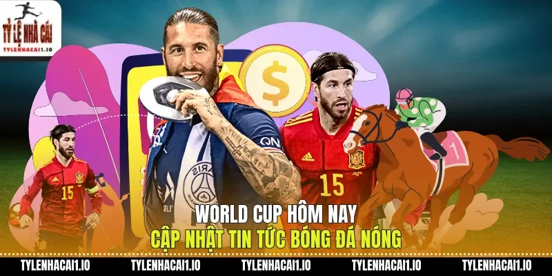 World Cup Hôm Nay Cập Nhật Tin Tức Bóng Đá Nóng