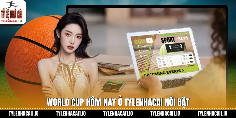 World Cup hôm nay ở tylenhacai nổi bật