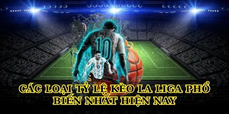 Các Loại Tỷ Lệ Kèo La Liga Phổ Biến Nhất Hiện Nay