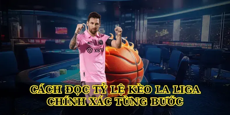 Cách Đọc Tỷ Lệ Kèo La Liga Chính Xác Từng Bước