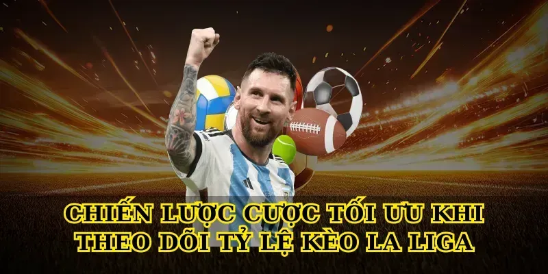 Chiến Lược Cược Tối Ưu Khi Theo Dõi Tỷ Lệ Kèo La Liga