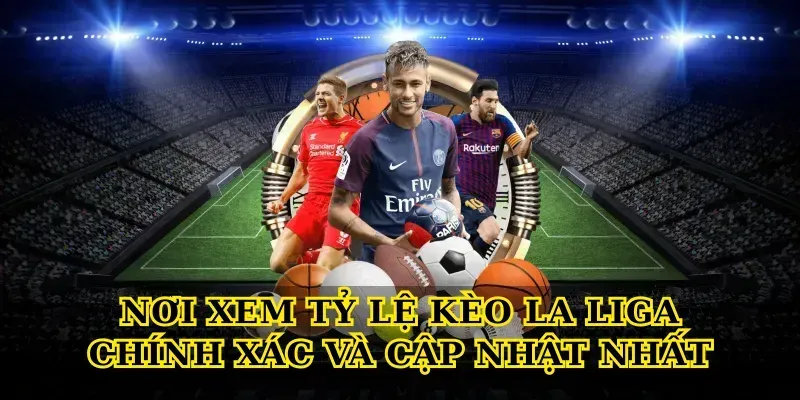 Nơi Xem Tỷ Lệ Kèo La Liga Chính Xác Và Cập Nhật Nhất