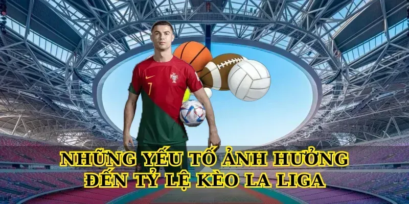 Những Yếu Tố Ảnh Hưởng Đến Tỷ Lệ Kèo La Liga