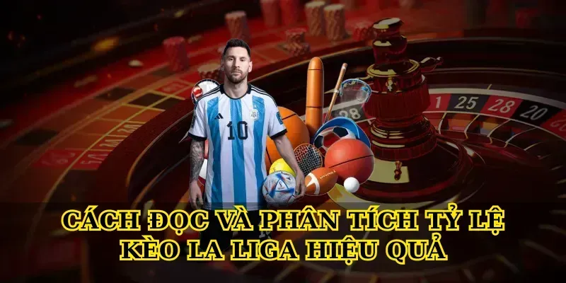 Cách Đọc Và Phân Tích Tỷ Lệ Kèo La Liga Hiệu Quả