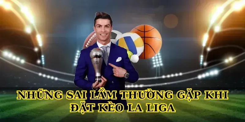 Những Sai Lầm Thường Gặp Khi Đặt Kèo La Liga