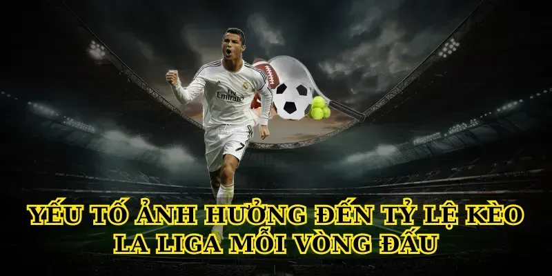 Yếu Tố Ảnh Hưởng Đến Tỷ Lệ Kèo La Liga Mỗi Vòng Đấu